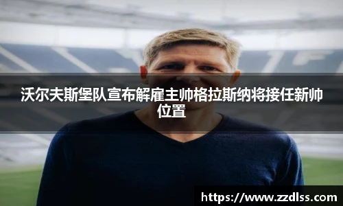 沃尔夫斯堡队宣布解雇主帅格拉斯纳将接任新帅位置