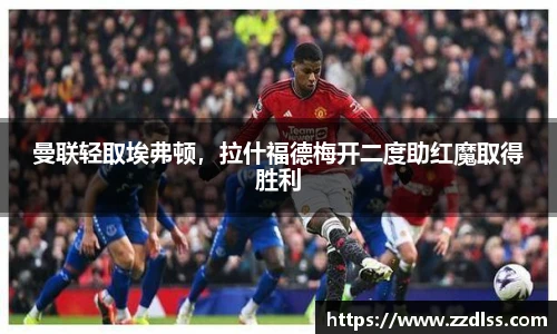 曼联轻取埃弗顿，拉什福德梅开二度助红魔取得胜利