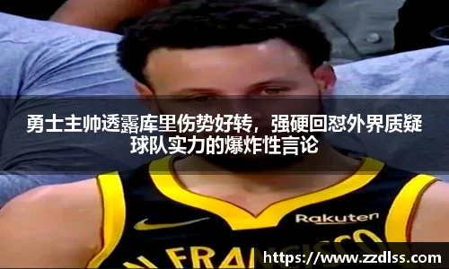 勇士主帅透露库里伤势好转，强硬回怼外界质疑球队实力的爆炸性言论