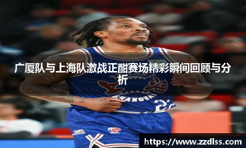 广厦队与上海队激战正酣赛场精彩瞬间回顾与分析