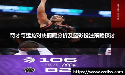 奇才与猛龙对决前瞻分析及篮彩投注策略探讨