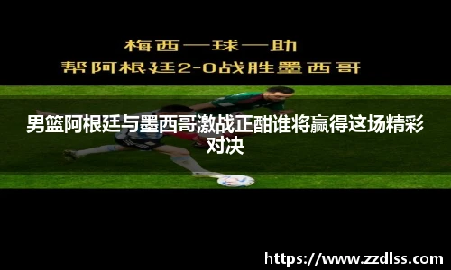男篮阿根廷与墨西哥激战正酣谁将赢得这场精彩对决