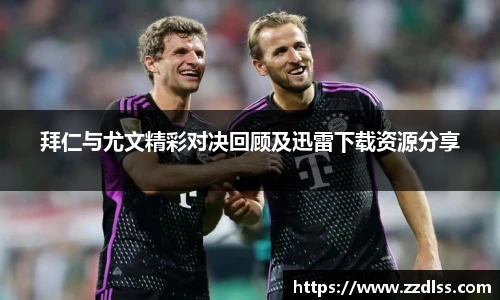 拜仁与尤文精彩对决回顾及迅雷下载资源分享