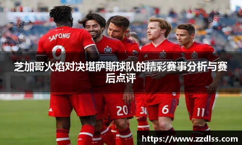 芝加哥火焰对决堪萨斯球队的精彩赛事分析与赛后点评