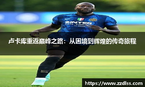 卢卡库重返巅峰之路：从困境到辉煌的传奇旅程