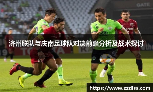济州联队与庆南足球队对决前瞻分析及战术探讨