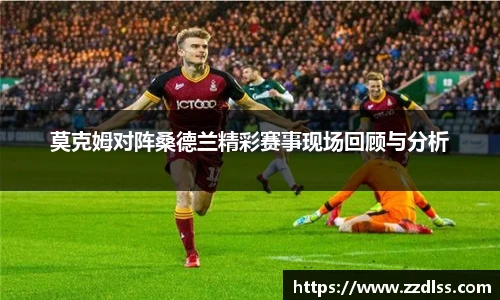莫克姆对阵桑德兰精彩赛事现场回顾与分析