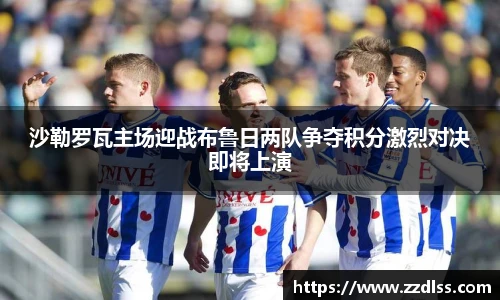 沙勒罗瓦主场迎战布鲁日两队争夺积分激烈对决即将上演